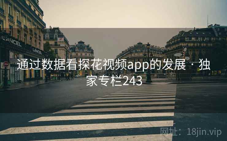 通过数据看探花视频app的发展 · 独家专栏243