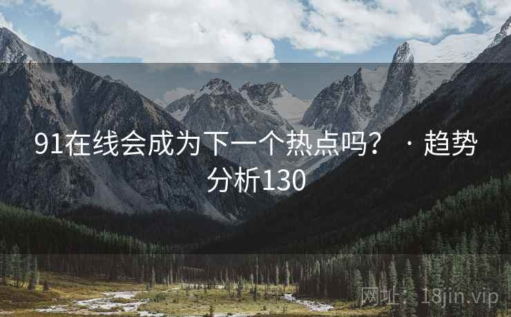 91在线会成为下一个热点吗? · 趋势分析130