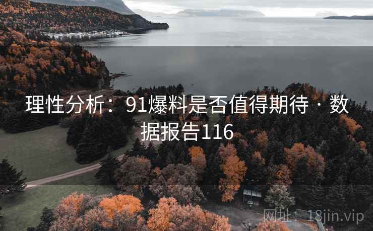 理性分析:91爆料是否值得期待 · 数据报告116