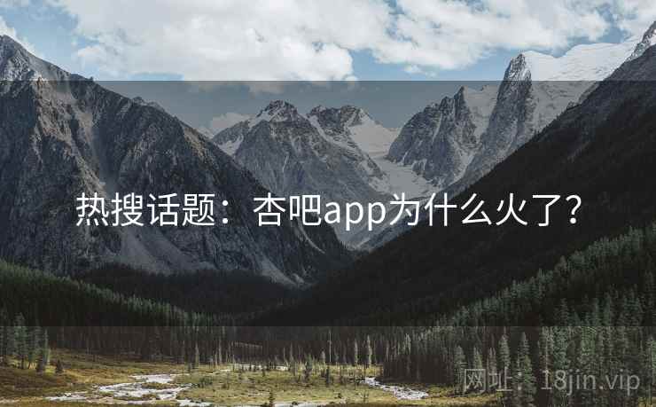 热搜话题:杏吧app为什么火了?