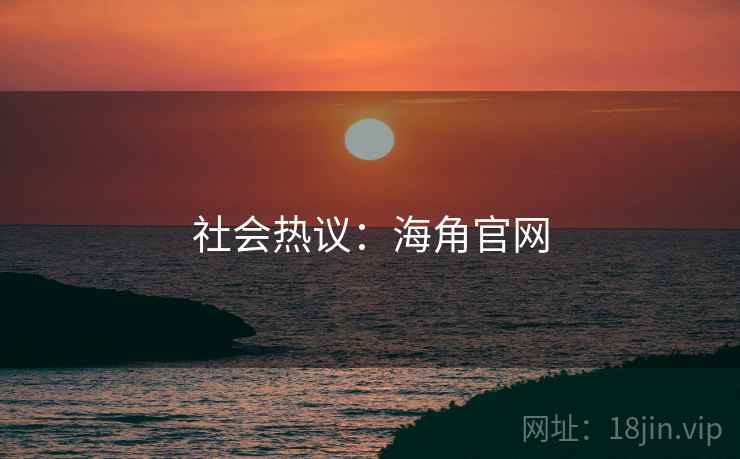 社会热议:海角官网