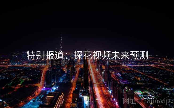 特别报道:探花视频未来预测