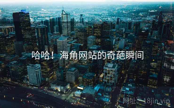 哈哈！海角网站的奇葩瞬间