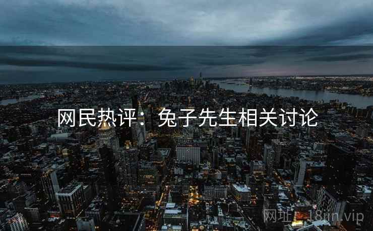 网民热评:兔子先生相关讨论