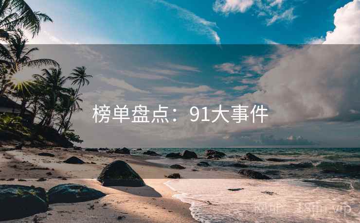 详细阅读:榜单盘点:91大事件 榜单盘点:91大事件