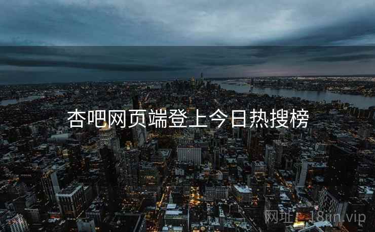 杏吧网页端登上今日热搜榜