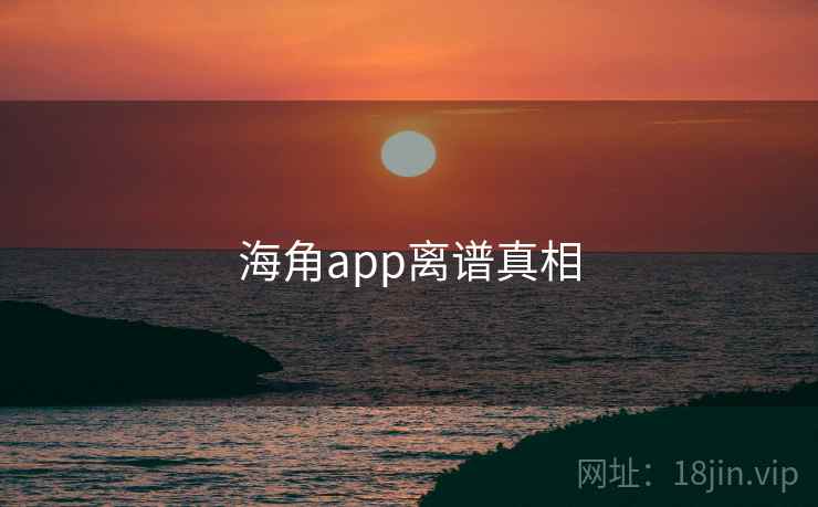 详细阅读:海角app离谱真相 海角app离谱真相