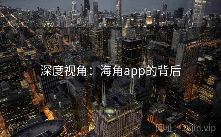 详细阅读:深度视角:海角app的背后 深度视角:海角app的背后