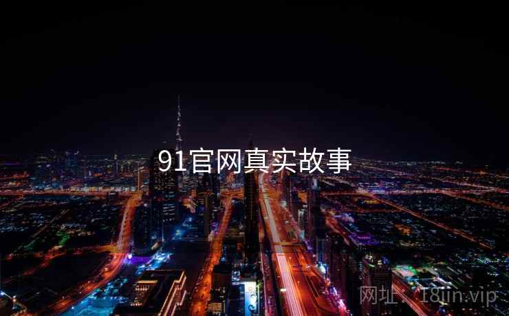 详细阅读:91官网真实故事 91官网真实故事