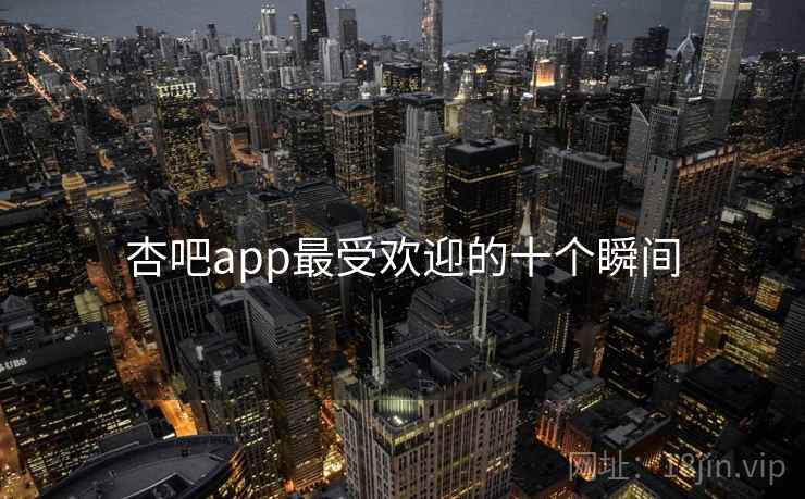 详细阅读:杏吧app最受欢迎的十个瞬间 杏吧app最受欢迎的十个瞬间