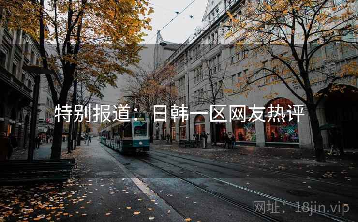 详细阅读:特别报道:日韩一区网友热评 特别报道:日韩一区网友热评