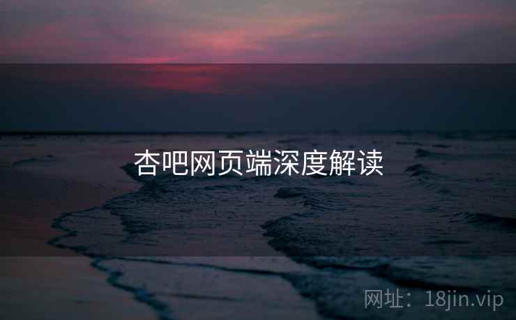 详细阅读:杏吧网页端深度解读 杏吧网页端深度解读