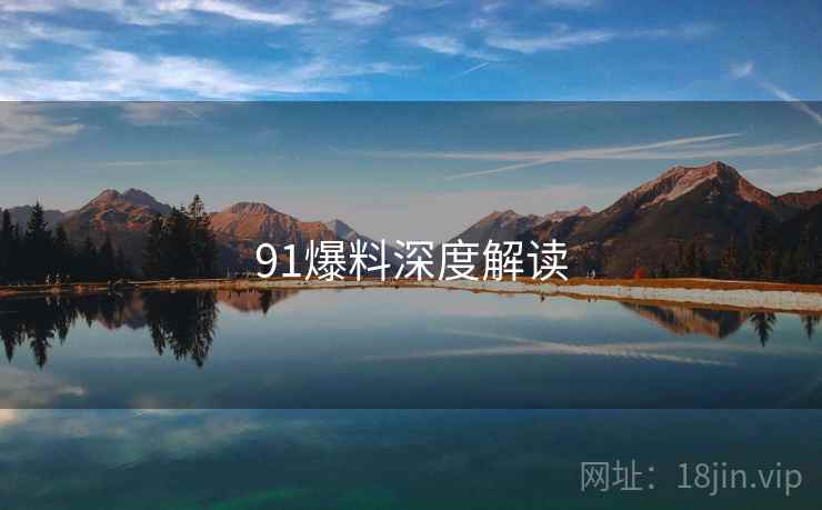 详细阅读:91爆料深度解读 91爆料深度解读