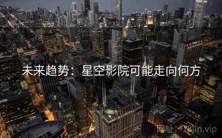 未来趋势:星空影院可能走向何方