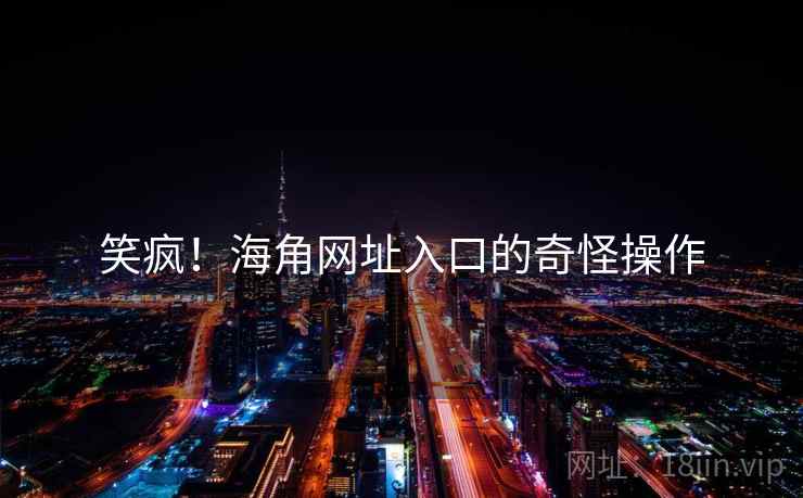 笑疯！海角网址入口的奇怪操作