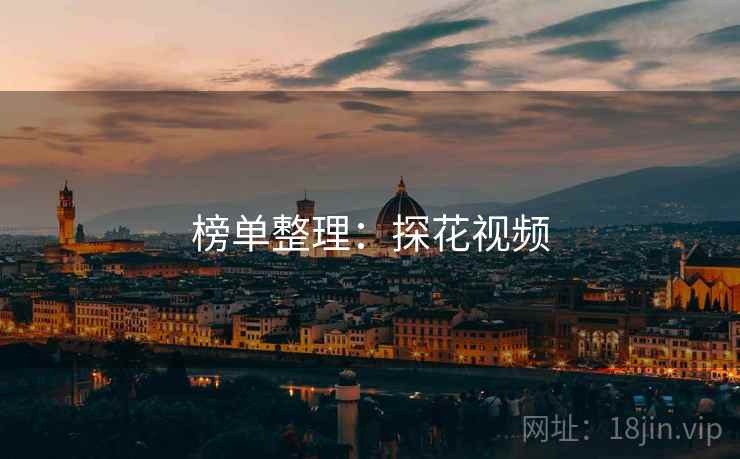 榜单整理:探花视频 榜单整理:探花视频