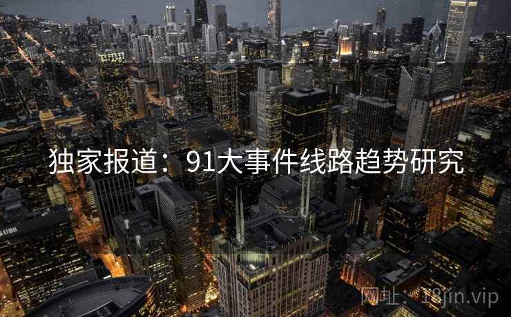 独家报道:91大事件线路趋势研究 独家报道:91大事件线路趋势研究