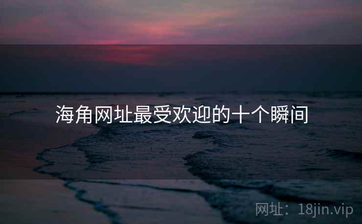 海角网址最受欢迎的十个瞬间