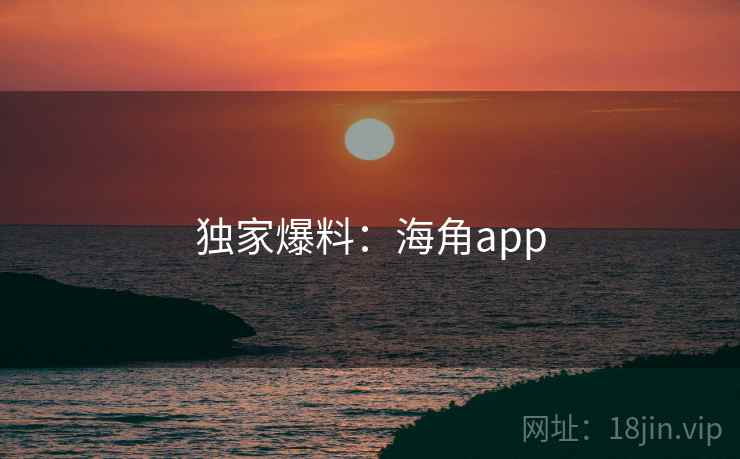 详细阅读:独家爆料:海角app 独家爆料:海角app